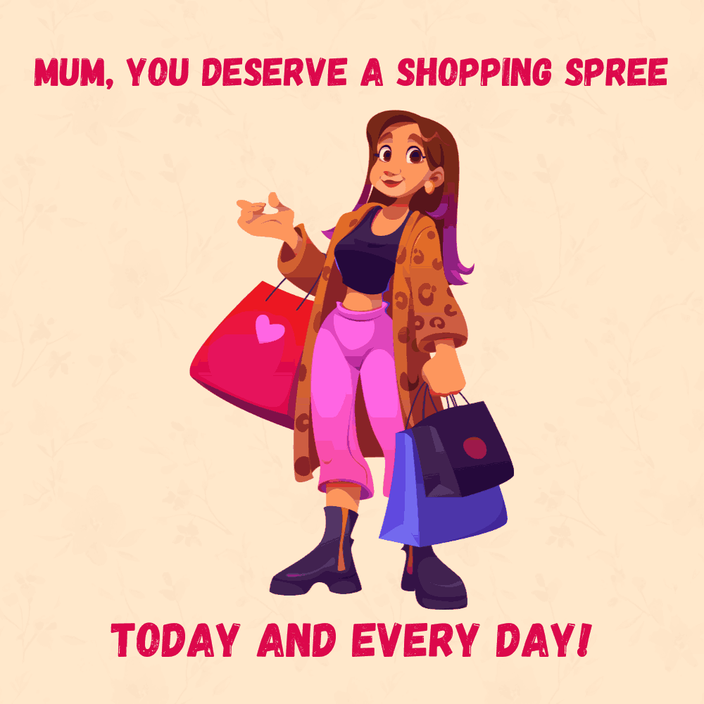 Mum You Deserve a Shopping Spree Today
